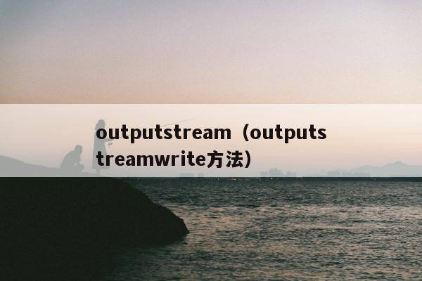 outputstream（outputstreamwrite方法）