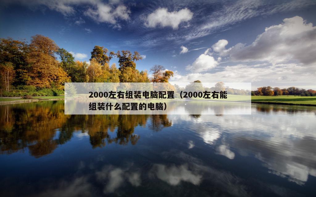 2000左右组装电脑配置（2000左右能组装什么配置的电脑）