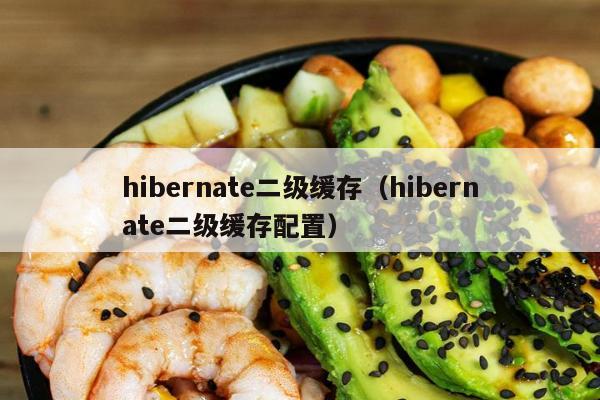 hibernate二级缓存（hibernate二级缓存配置）