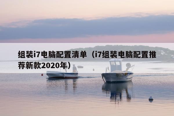 组装i7电脑配置清单（i7组装电脑配置推荐新款2020年）