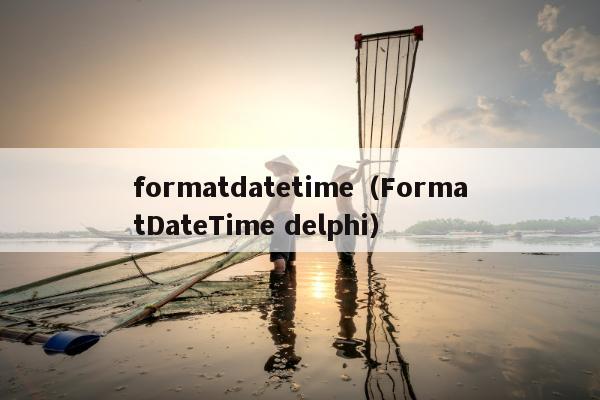 formatdatetime（FormatDateTime delphi）