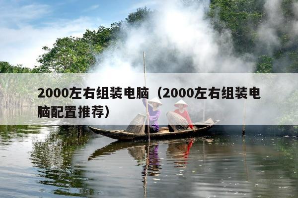 2000左右组装电脑（2000左右组装电脑配置推荐）