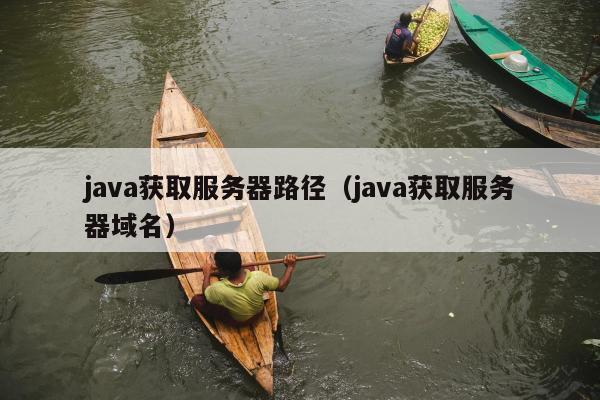 java获取服务器路径（java获取服务器域名）