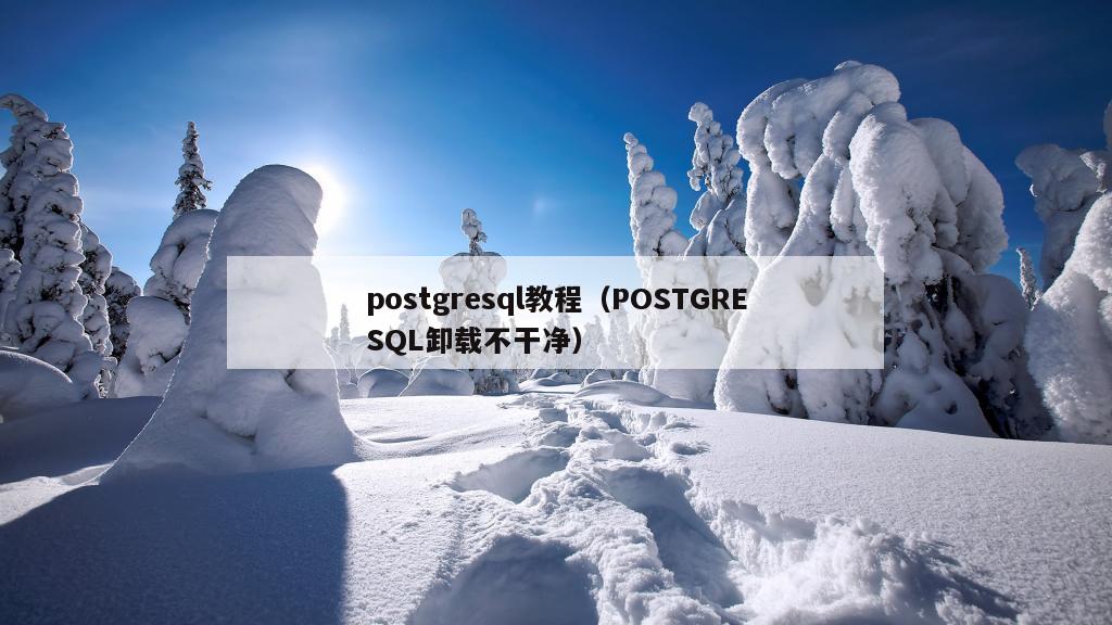 postgresql教程（POSTGRESQL卸载不干净）