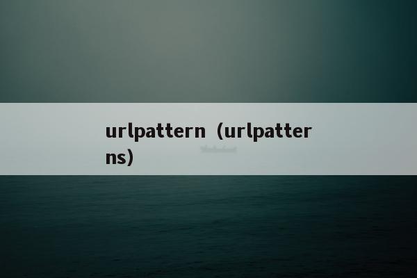 urlpattern（urlpatterns）