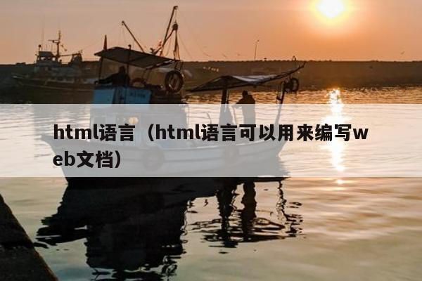 html语言（html语言可以用来编写web文档）