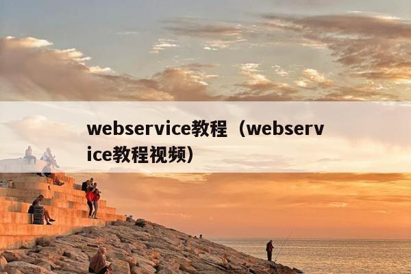 webservice教程（webservice教程视频）