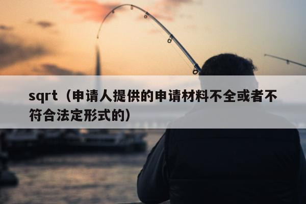 sqrt（申请人提供的申请材料不全或者不符合法定形式的）