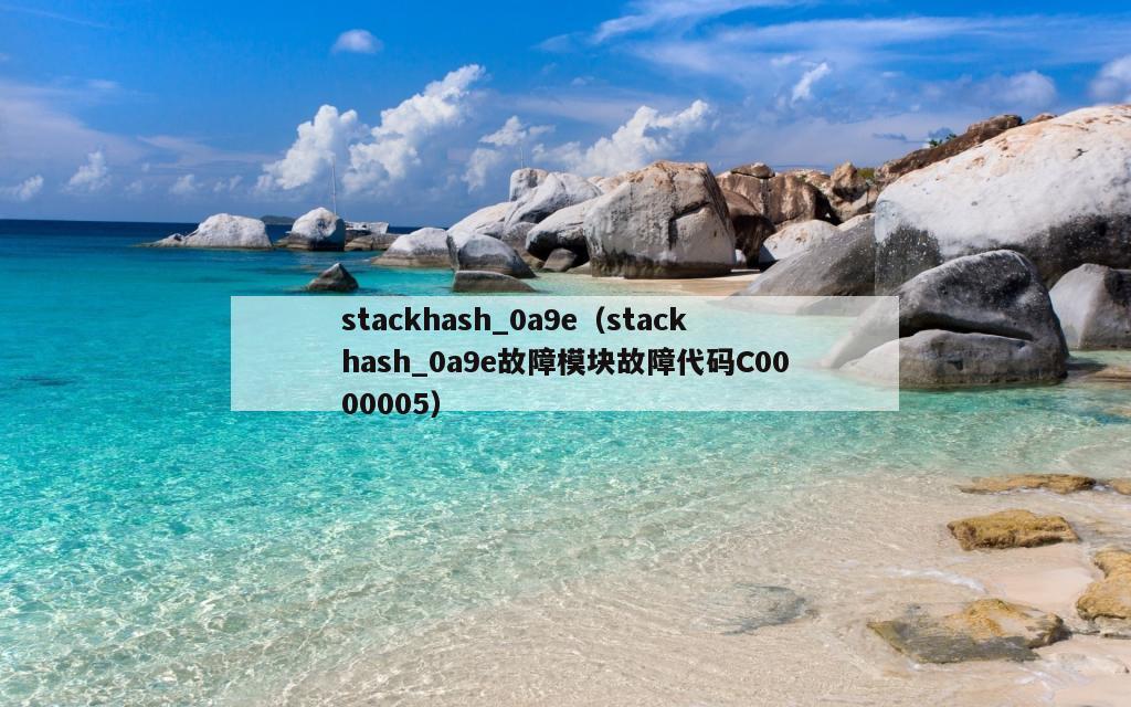 stackhash_0a9e（stackhash_0a9e故障模块故障代码C0000005）