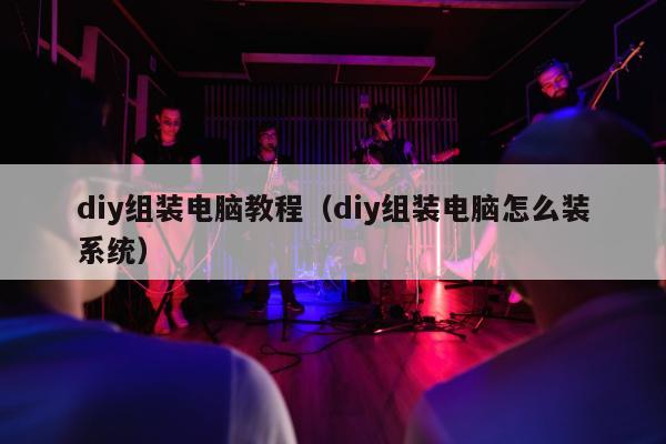 diy组装电脑教程（diy组装电脑怎么装系统）