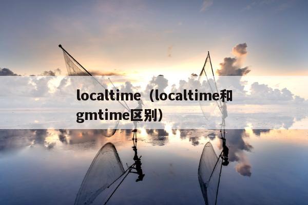 localtime（localtime和gmtime区别）