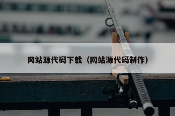 网站源代码下载（网站源代码制作）