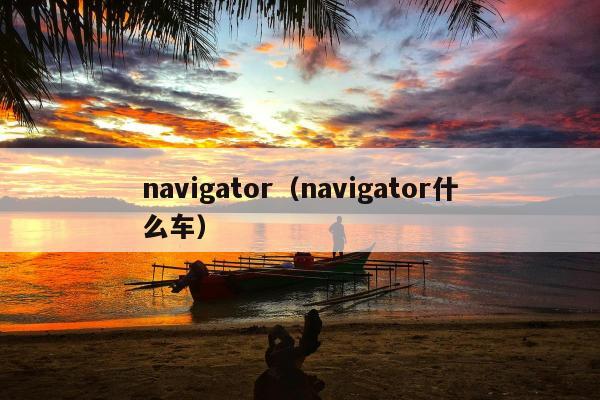 navigator（navigator什么车）