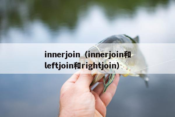 innerjoin（innerjoin和leftjoin和rightjoin）