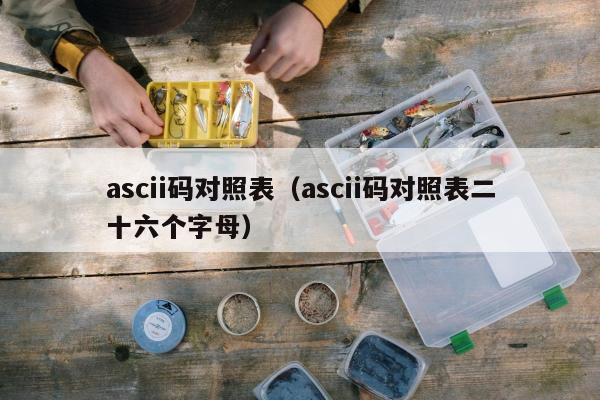 ascii码对照表（ascii码对照表二十六个字母）