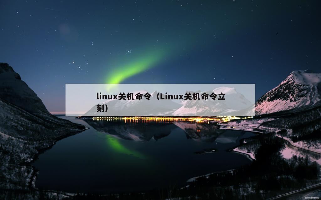 linux关机命令（Linux关机命令立刻）