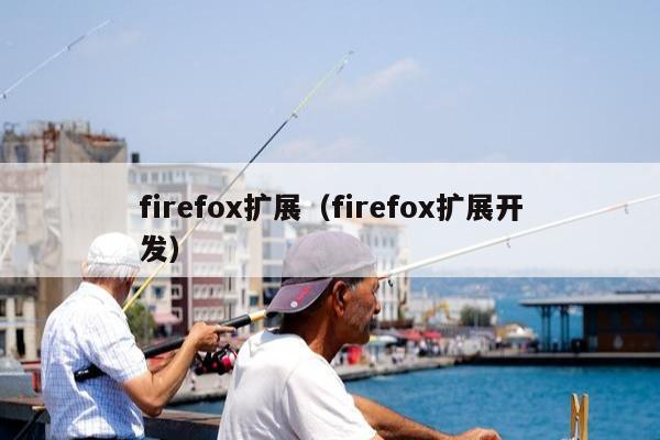 firefox扩展（firefox扩展开发）