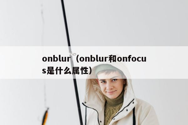 onblur（onblur和onfocus是什么属性）