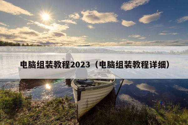 电脑组装教程2023（电脑组装教程详细）