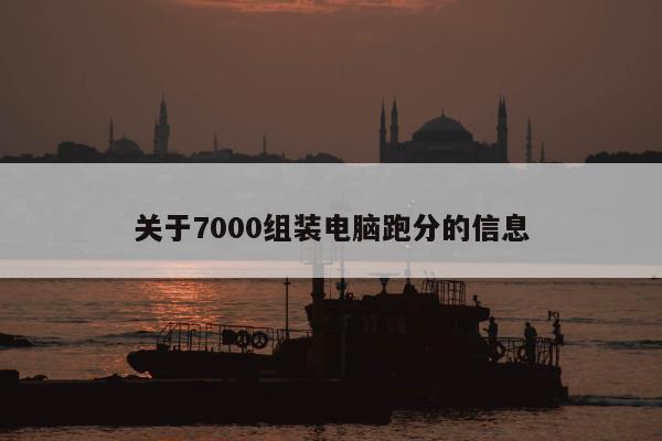 关于7000组装电脑跑分的信息