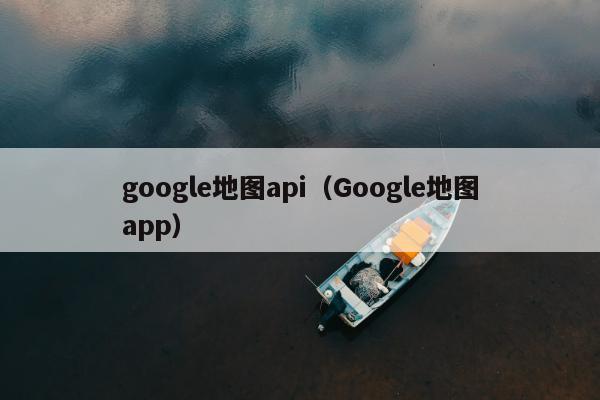 google地图api（Google地图app）