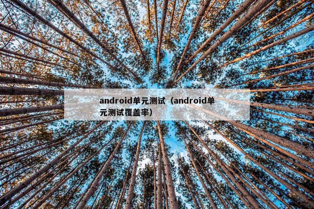 android单元测试（android单元测试覆盖率）