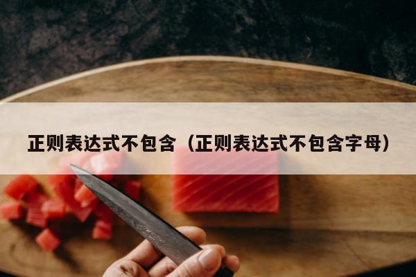 正则表达式不包含（正则表达式不包含字母）