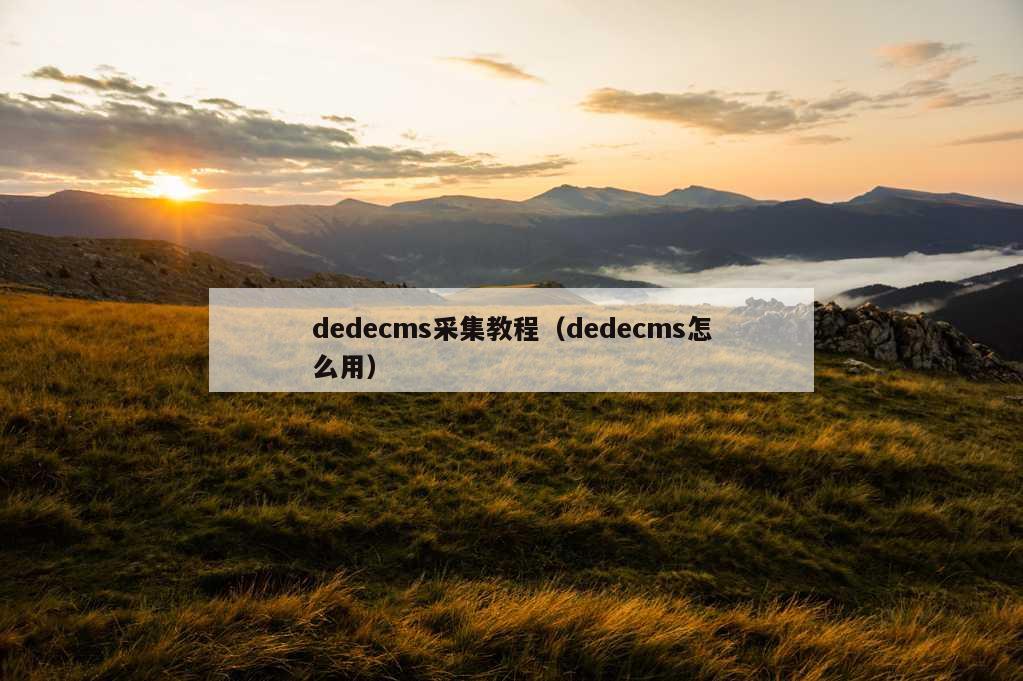 dedecms采集教程（dedecms怎么用）