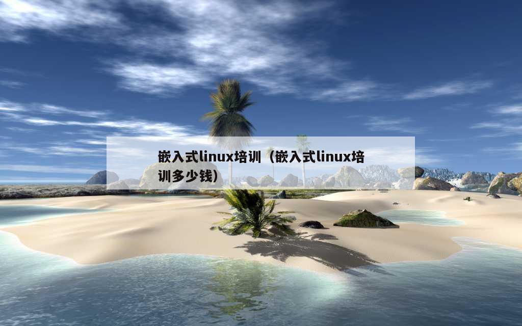 嵌入式linux培训（嵌入式linux培训多少钱）